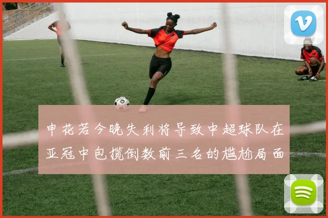 申花若今晚失利将导致中超球队在亚冠中包揽倒数前三名的尴尬局面