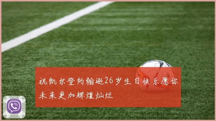 祝凯尔登约翰逊26岁生日快乐愿你未来更加辉煌灿烂