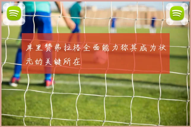 库里赞弗拉格全面能力称其成为状元的关键所在