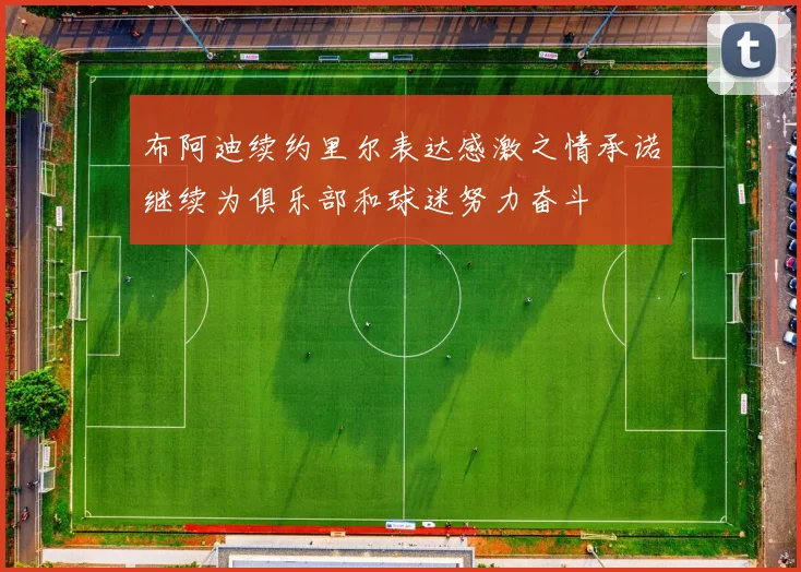 布阿迪续约里尔表达感激之情承诺继续为俱乐部和球迷努力奋斗