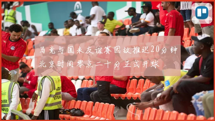 马竞与国米友谊赛因故推迟20分钟北京时间零点二十分正式开球