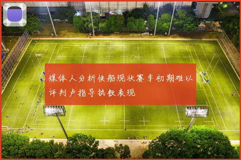 媒体人分析快船现状赛季初期难以评判卢指导执教表现