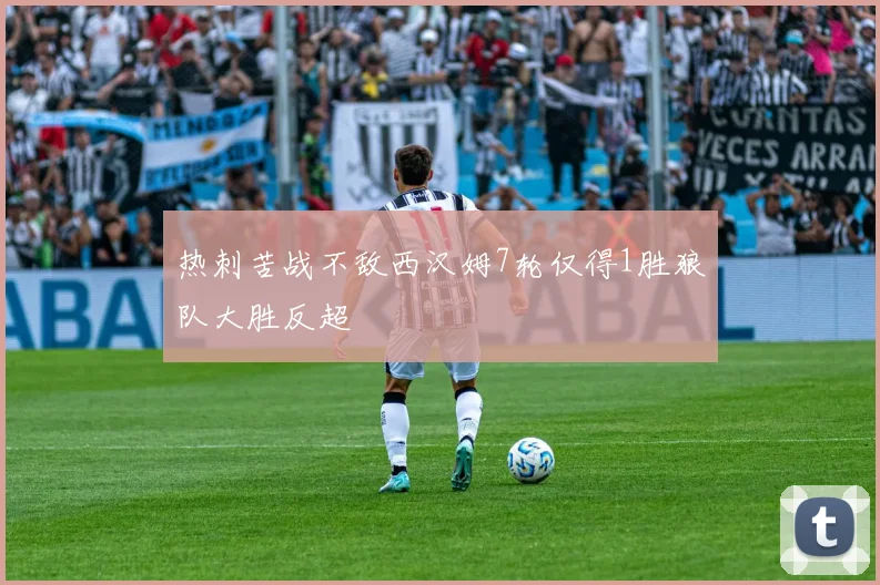 热刺苦战不敌西汉姆7轮仅得1胜狼队大胜反超