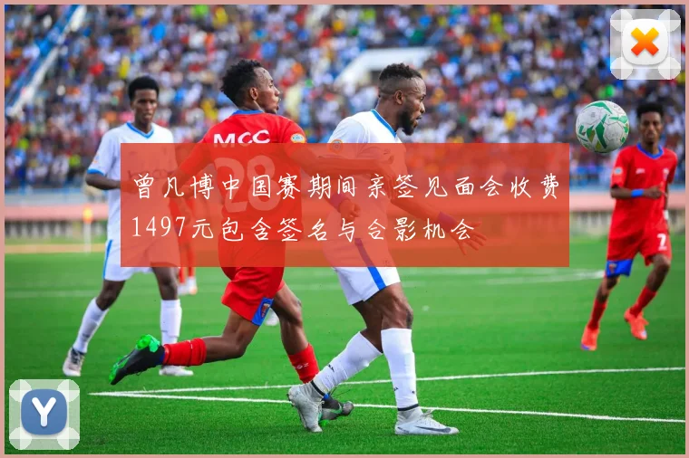 曾凡博中国赛期间亲签见面会收费1497元包含签名与合影机会