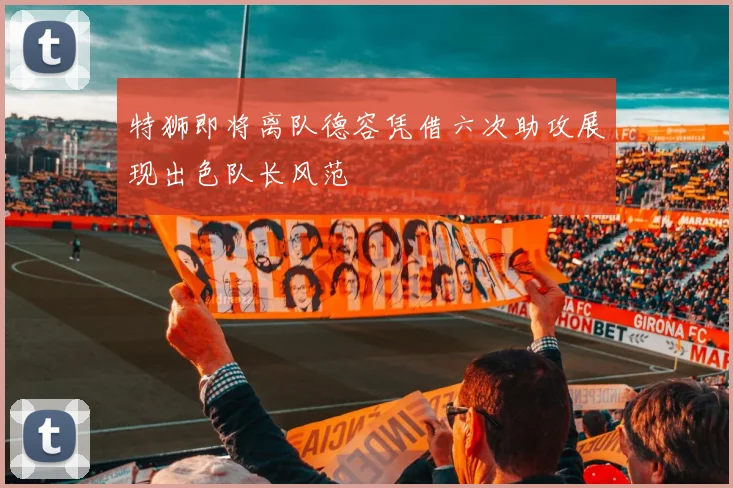 特狮即将离队德容凭借六次助攻展现出色队长风范