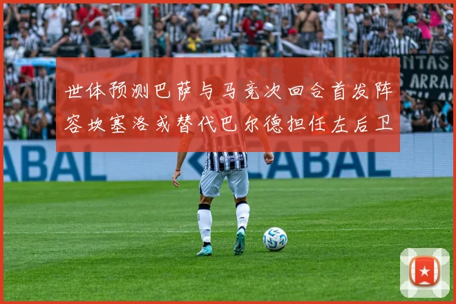 世体预测巴萨与马竞次回合首发阵容坎塞洛或替代巴尔德担任左后卫