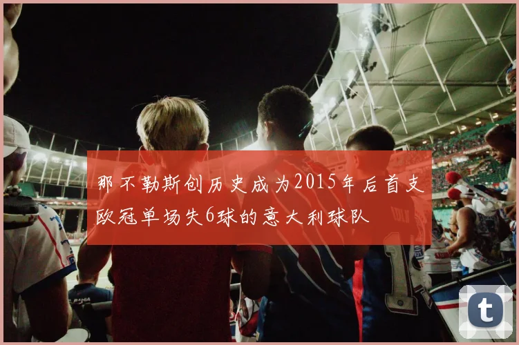 那不勒斯创历史成为2015年后首支欧冠单场失6球的意大利球队