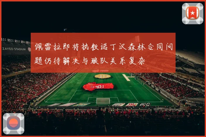 佩雷拉即将执教诺丁汉森林合同问题仍待解决与狼队关系复杂