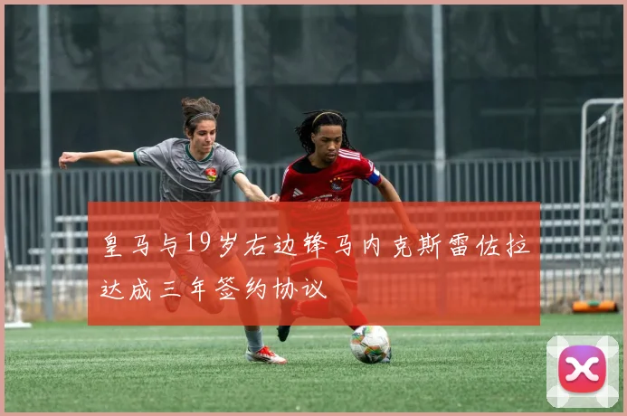 皇马与19岁右边锋马内克斯雷佐拉达成三年签约协议