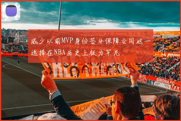 威少以前MVP身份签非保障合同这一选择在NBA历史上极为罕见