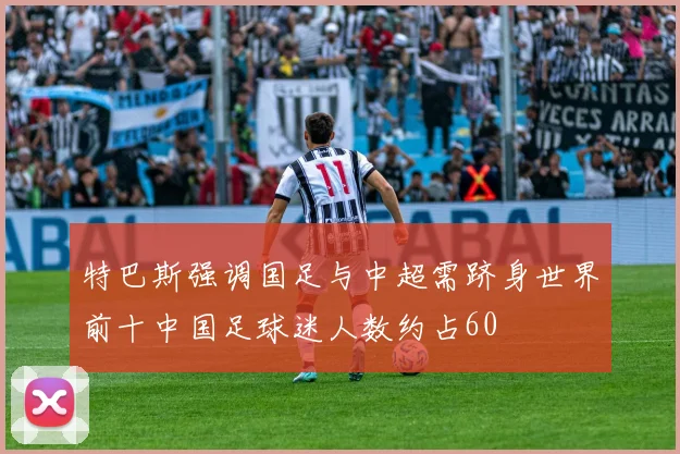 特巴斯强调国足与中超需跻身世界前十中国足球迷人数约占60