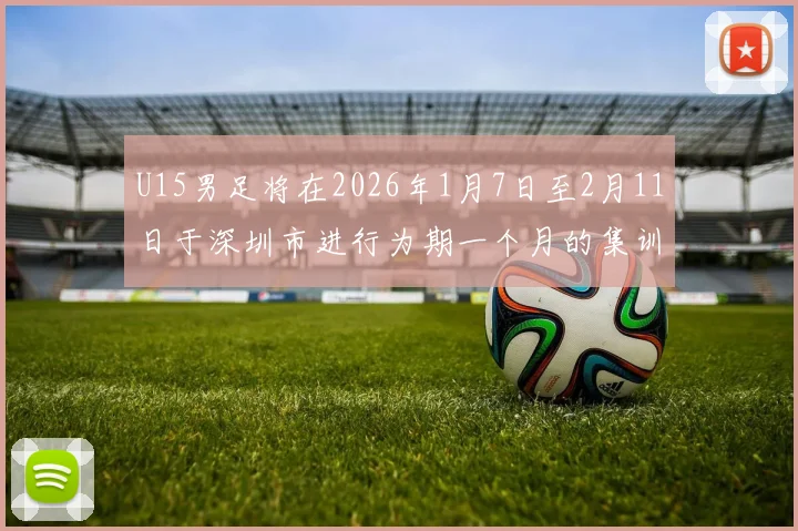 U15男足将在2026年1月7日至2月11日于深圳市进行为期一个月的集训活动