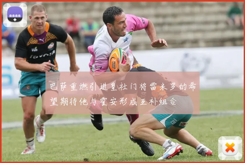 巴萨重燃引进皇社门将雷米罗的希望期待他与霍安形成互补组合