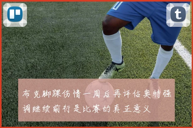 布克脚踝伤情一周后再评估奥特强调继续前行是比赛的真正意义