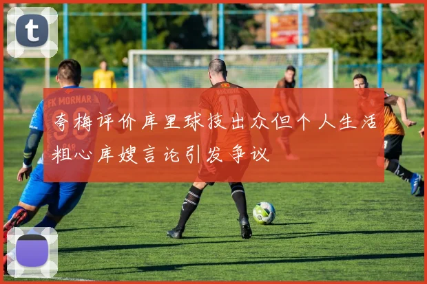夸梅评价库里球技出众但个人生活粗心库嫂言论引发争议