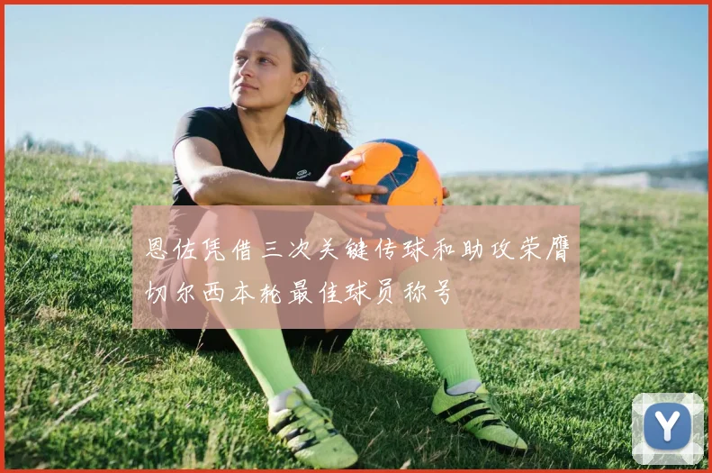 恩佐凭借三次关键传球和助攻荣膺切尔西本轮最佳球员称号