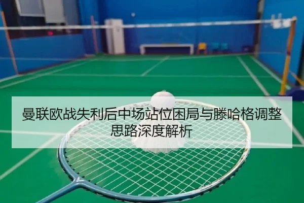 曼联欧战失利后中场站位困局与滕哈格调整思路深度解析 - BOWWAYSPORTS